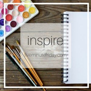 Five Minute Friday: Inspire