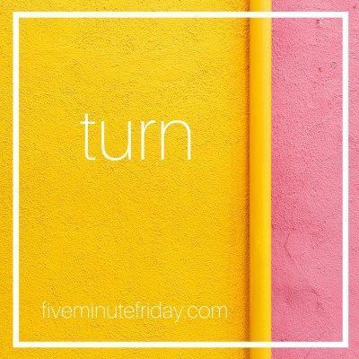 Five Minute Friday: TURN