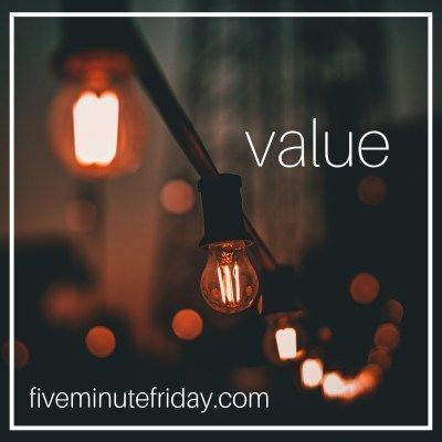 Five Minute Friday: VALUE