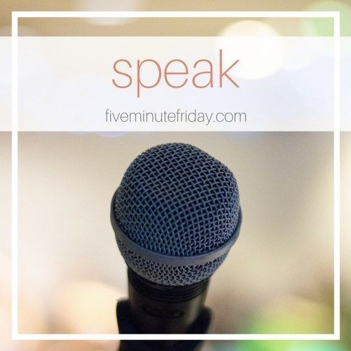 Five Minute Friday: SPEAK