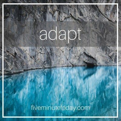 Five Minute Friday: ADAPT