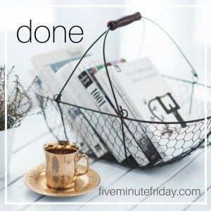 Five Minute Friday: DONE