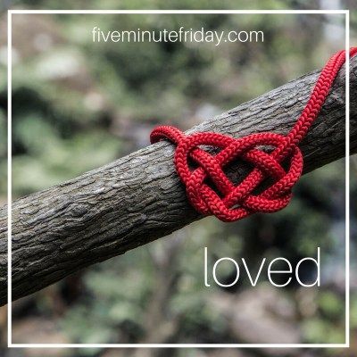 Five Minute Friday: LOVED