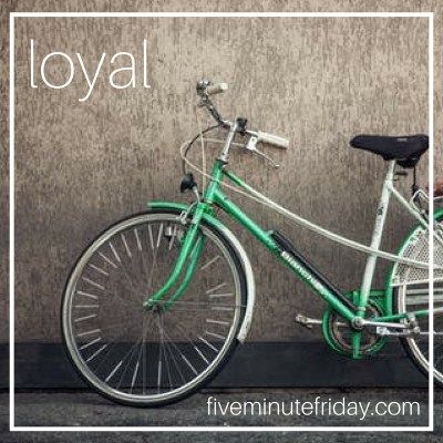 Five Minute Friday: LOYAL
