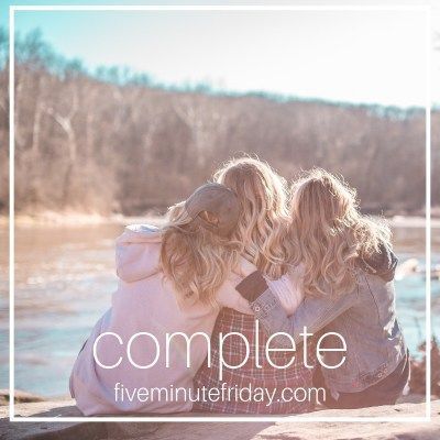 Five Minute Friday: COMPLETE