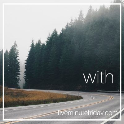 Five Minute Friday: WITH